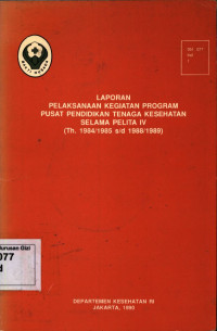 Laporan Pelaksanaan Kegiatan Program Pusat Pendidikan Tenaga Kesehatan Selama Pelita IV (Th. 1984/1985 s/d 1988/1989)