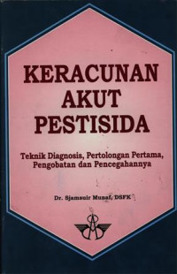 Keracunan Akut Pestisida : Teknik Diagnosis, pertolongan pertama, Pengobatan dan Pencegahannya.Cetakan pertama